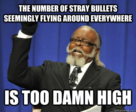 The number of stray bullets seemingly flying around everywhere is too damn high - The number of stray bullets seemingly flying around everywhere is too damn high  Too Damn High