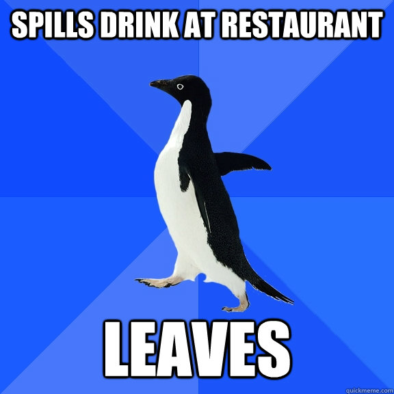 Spills drink at restaurant Leaves - Spills drink at restaurant Leaves  Socially Awkward Penguin