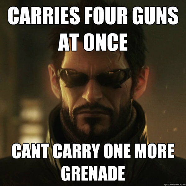 Carries four guns at once Cant carry one more grenade - Carries four guns at once Cant carry one more grenade  Adam Jensen