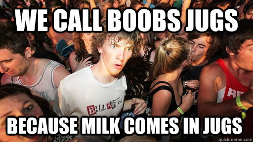 We call boobs jugs because milk comes in jugs  Sudden Clarity Clarence