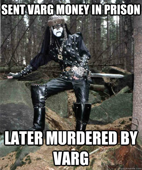 sent varg money in prison later murdered by varg - sent varg money in prison later murdered by varg  Black Metal Hipster