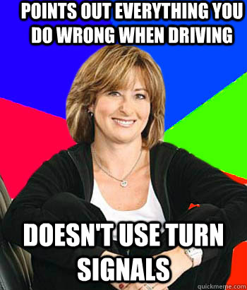 Points out everything you do wrong when driving doesn't use turn signals - Points out everything you do wrong when driving doesn't use turn signals  Sheltering Suburban Mom