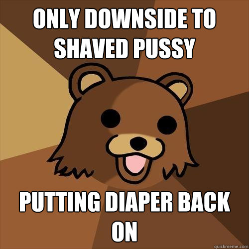 Only downside to shaved pussy Putting diaper back on  Pedobear