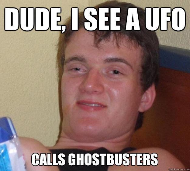 Dude, i see a ufo calls ghostbusters - Dude, i see a ufo calls ghostbusters  10 Guy