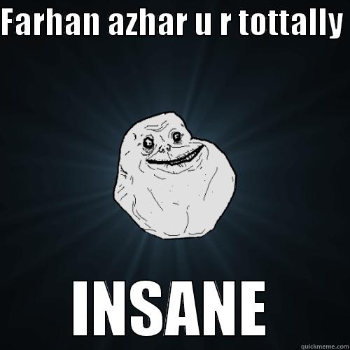 FARHAN AZHAR U R TOTTALLY  INSANE Forever Alone