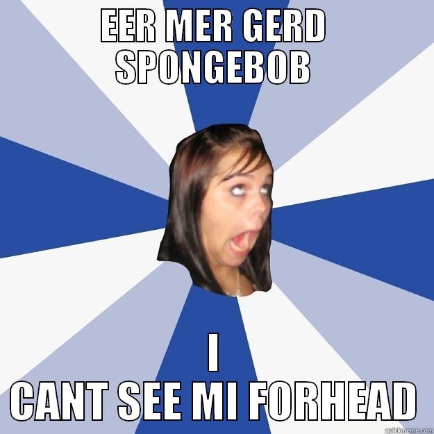 EER MER GERD SPONGEBOB I CANT SEE MI FORHEAD Annoying Facebook Girl