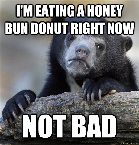 I'M EATING A HONEY BUN DONUT RIGHT NOW NOT BAD - I'M EATING A HONEY BUN DONUT RIGHT NOW NOT BAD  Confession Bear