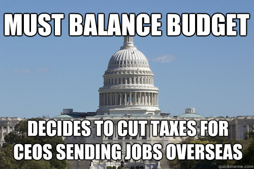 must balance budget decides to cut taxes for CEOS sending jobs overseas  Scumbag Congress