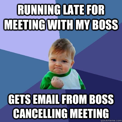 Running late for meeting with my boss gets email from boss cancelling meeting - Running late for meeting with my boss gets email from boss cancelling meeting  Success Kid