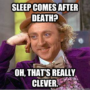 Sleep Comes After Death? Oh, that's really clever. - Sleep Comes After Death? Oh, that's really clever.  Creepy Wonka