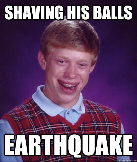 SHAVING HIS BALLS EARTHQUAKE  Bad Luck Brian