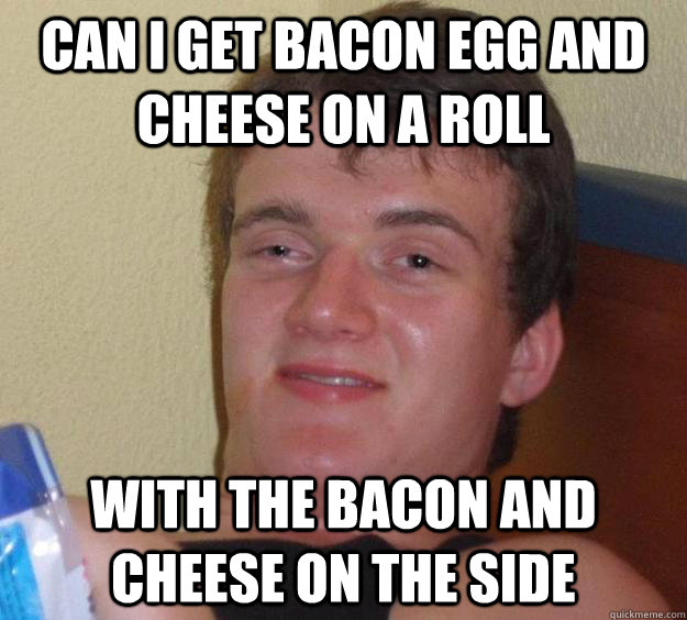 Can I get Bacon egg and cheese on a roll with the bacon and cheese on the side - Can I get Bacon egg and cheese on a roll with the bacon and cheese on the side  10 Guy
