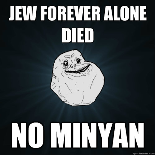 jew forever alone died no minyan  Forever Alone