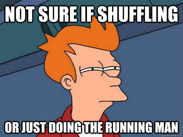 Not sure if shuffling Or just doing the running man  Futurama Fry