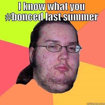 I KNOW WHAT YOU #BONCED LAST SUMMER  Butthurt Dweller