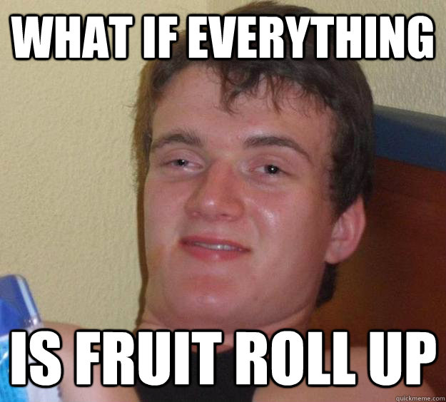 What If Everything Is Fruit Roll Up 10 Guy Quickmeme 