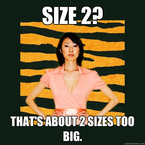 Size 2? That's about 2 sizes too big.   Tiger Mom