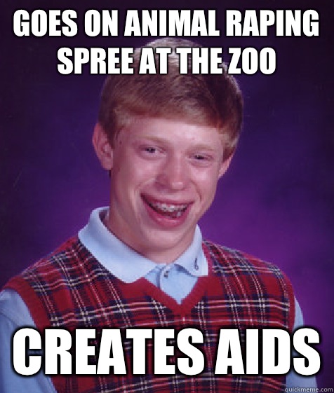 goes on animal raping spree at the zoo creates AIDS  Bad Luck Brian