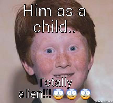 HIM AS A CHILD.. TOTALLY ALIEN!!! Over Confident Ginger