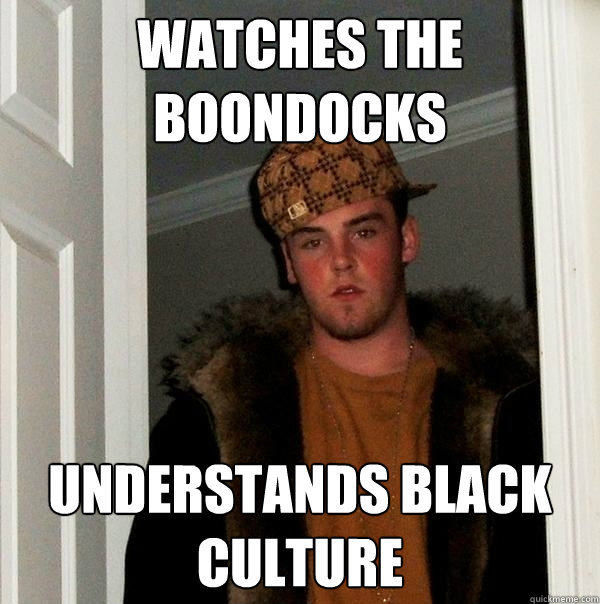 watches the boondocks understands black culture  Scumbag Steve