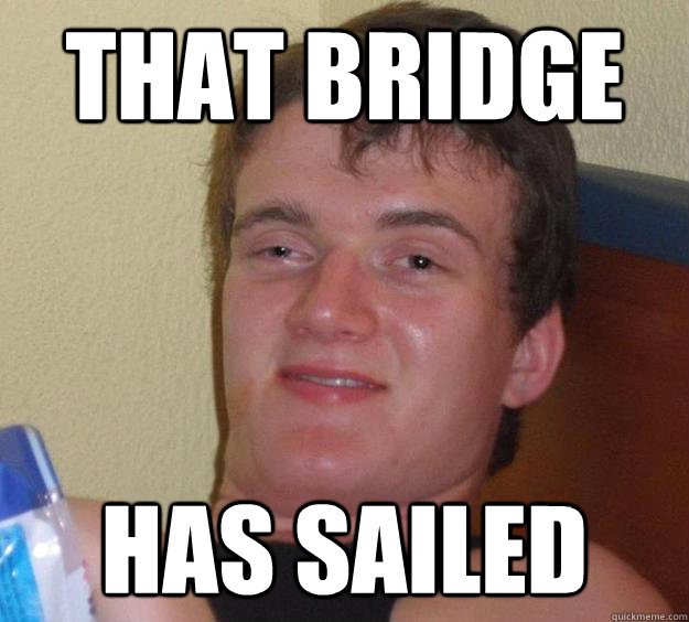 That bridge Has sailed  10 Guy