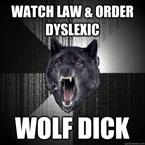 watch law & order dyslexic wolf dick  Insanity Wolf