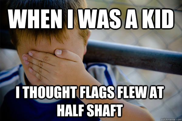 WHEN I WAS A KID I thought flags flew at half shaft   Confession kid