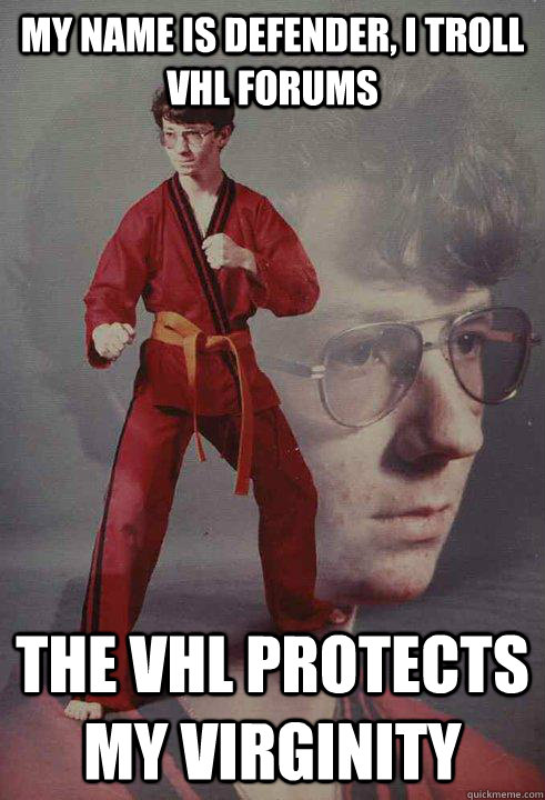 My Name is Defender, I troll VHL forums The VHL Protects my Virginity - My Name is Defender, I troll VHL forums The VHL Protects my Virginity  Karate Kyle