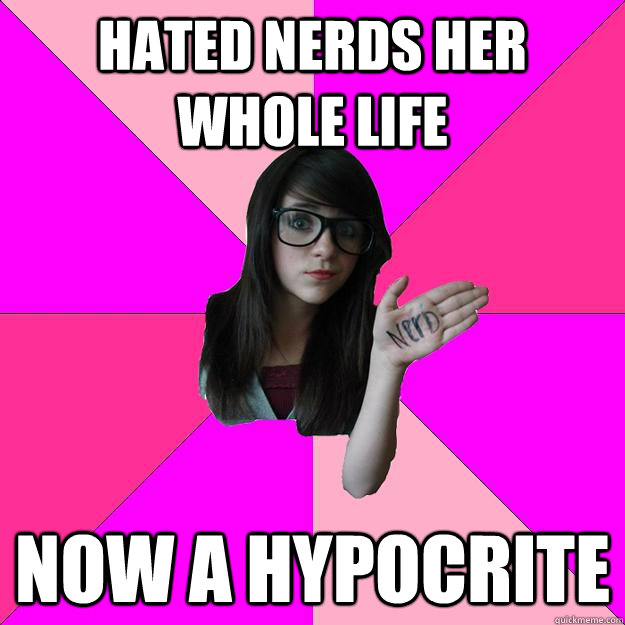 Hated nerds her whole life Now a hypocrite - Hated nerds her whole life Now a hypocrite  Idiot Nerd Girl