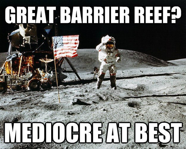 Great Barrier Reef? Mediocre at best - Great Barrier Reef? Mediocre at best  Unimpressed Astronaut