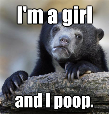 I'm a girl and I poop.  Confession Bear