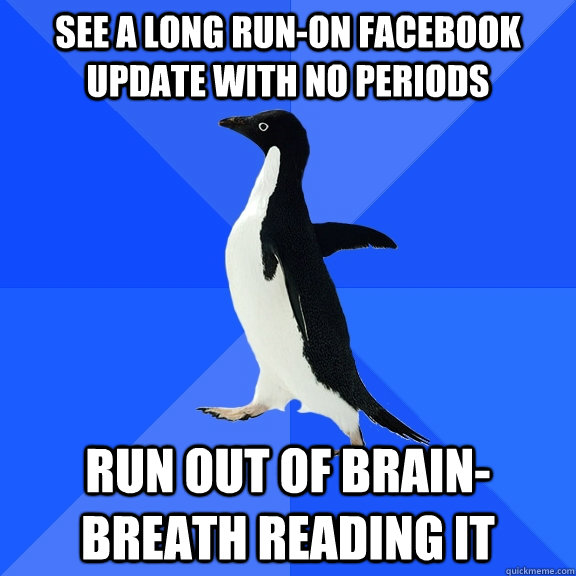 See a long run-on facebook update with no periods run out of brain-breath reading it  Socially Awkward Penguin