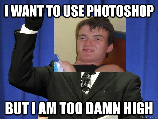 I want to use photoshop but i am too damn high - I want to use photoshop but i am too damn high  10 guy too damn high