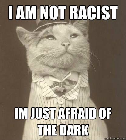 I am not racist Im just afraid of the dark  Aristocat