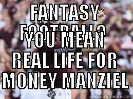 FANTASY FOOTBALL?  YOU MEAN REAL LIFE FOR MONEY MANZIEL Misc