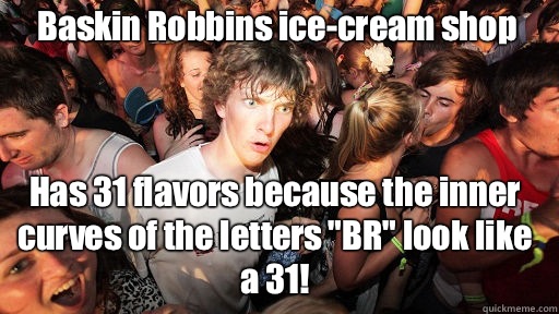 Baskin Robbins ice-cream shop Has 31 flavors because the inner curves of the letters 