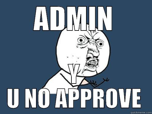 Admins be lazy - ADMIN Y U NO APPROVE Y U No