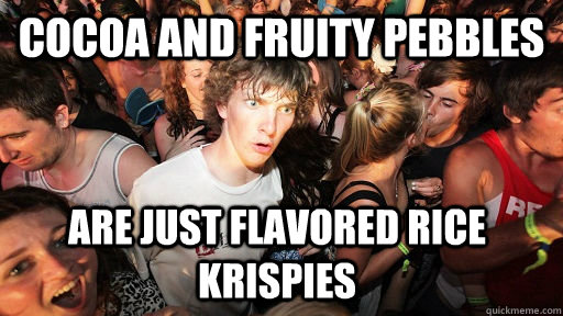 Cocoa and fruity pebbles are just flavored rice krispies - Cocoa and fruity pebbles are just flavored rice krispies  Sudden Clarity Clarence