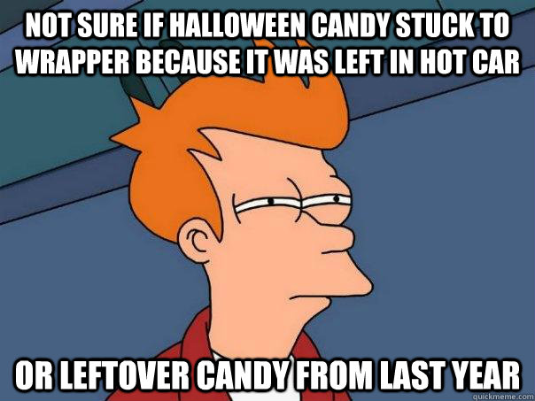 Not sure if halloween candy stuck to wrapper because it was left in hot car Or leftover candy from last year  Futurama Fry