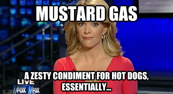 MUSTARD GAS A zesty condiment for hot dogs, essentially...  Megyn Kelly