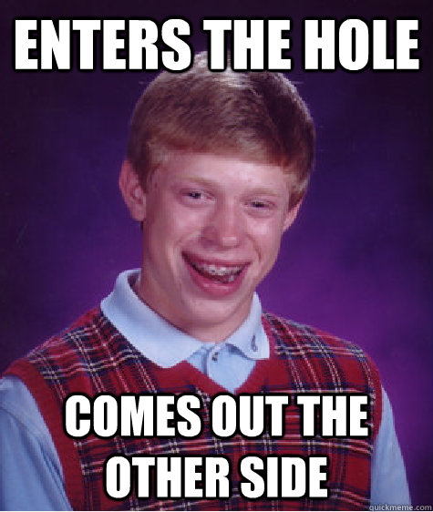 Enters the hole Comes out the other side - Enters the hole Comes out the other side  Bad Luck Brian