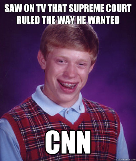 Saw on tv that Supreme Court ruled the way he wanted CNN - Saw on tv that Supreme Court ruled the way he wanted CNN  Bad Luck Brian