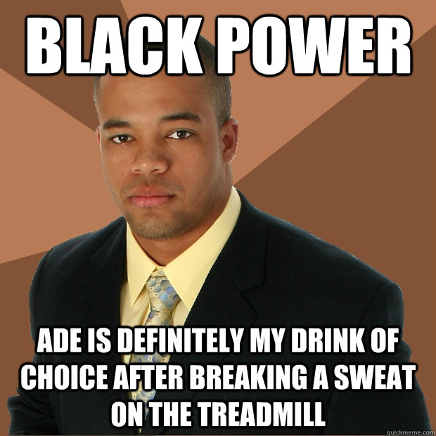 black power ade is definitely my drink of choice after breaking a sweat on the treadmill - black power ade is definitely my drink of choice after breaking a sweat on the treadmill  Successful Black Man