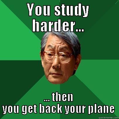 You study harder - YOU STUDY HARDER... ... THEN YOU GET BACK YOUR PLANE High Expectations Asian Father