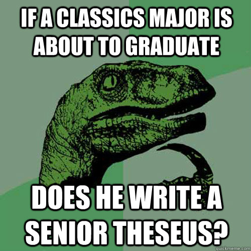 If a classics major is about to graduate Does he write a senior theseus?  Philosoraptor