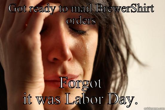 No mail day - GOT READY TO MAIL BREWERSHIRT ORDERS FORGOT IT WAS LABOR DAY. First World Problems