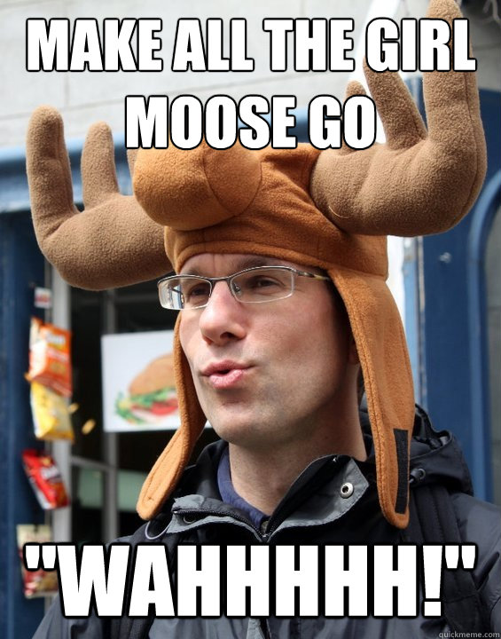 make all the girl moose go 