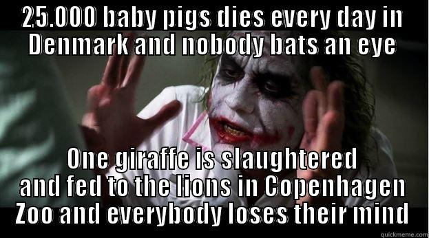 25.000 BABY PIGS DIES EVERY DAY IN DENMARK AND NOBODY BATS AN EYE ONE GIRAFFE IS SLAUGHTERED AND FED TO THE LIONS IN COPENHAGEN ZOO AND EVERYBODY LOSES THEIR MIND Joker Mind Loss