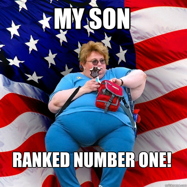 MY SON RANKED NUMBER ONE! - MY SON RANKED NUMBER ONE!  Asinine American fat obese red state republican lady meme