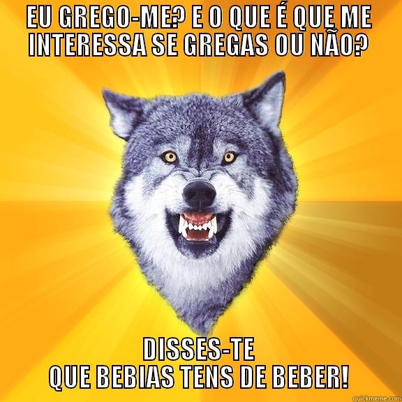 EU GREGO-ME? E O QUE É QUE ME INTERESSA SE GREGAS OU NÃO? DISSES-TE QUE BEBIAS TENS DE BEBER! Courage Wolf